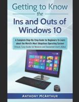 Getting to Know the Ins and Outs of Windows 10: A Complete Step-By-Step Guide for Beginners To Learn about the World's Most Ubiquitous Operating System (Visual Easy Guide)