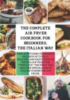 THE COMPLETE AIR FRYER COOKBOOK FOR BEGINNERS. "THE ITALIAN WAY": From Appetizers to Desserts in a Path of Typical Healthy and Easy Dishes of the Italian Tradition. "Chef Luca" The First and Only One Specialising in Italian Cuisine.