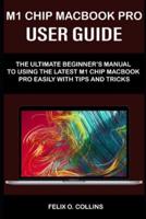 M 1 CHIP MACBOOK PRO USER GUIDE: THE ULTIMATE BEGINNER'S MANUAL TO USING THE LATEST M 1 CHIP MACBOOK PRO  WITH TIPS AND TRICKS