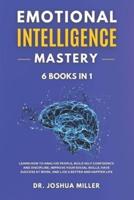 EMOTIONAL INTELLIGENCE Mastery 6 BOOKS IN 1: Learn How to Analyze People, Build Self Confidence and Discipline, Improve Your Social Skills, Have Success at Work, and Live a Better and Happier Life