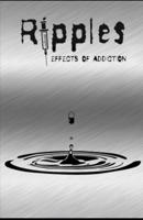 Ripples: Effects of Addiction: Gut wrenching stories ripped  from the hearts of those affected by the real epidemic in todays world.