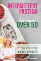 INTERMITTENT FASTING FOR WOMEN OVER 50: The Ultimate and Complete Guide to Lose Weight, Increase your energy, Rejuvenate, and Delay Aging. Improve Your Energy and Detox Your Body with Tasty Recipes