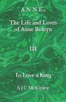 Anne: The Life and Loves of Anne Boleyn III: To Love a King