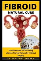 FIBROID NATURAL CURE: Trusted Guide to Shrinking Uterine Fibroid Naturally without Surgery