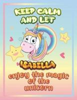 keep calm and let Isabella enjoy the magic of the unicorn: The Unicorn coloring book is a very nice gift for any child named Isabella