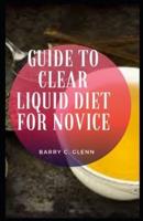 Guide to Clear Liquid Diet For Novice