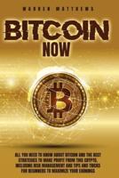 BITCOIN NOW: All You Need To Know About Bitcoin And The Best Strategies To Make Profit From This Crypto, Including Risk Management And Tips And Tricks For Beginners To Maximize Your Earnings