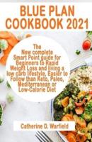 BLUE PLAN COOKBOOK 2021: The New complete Smart Point guide for Beginners to Rapid Weight Loss and living a low carb lifestyle, Easier to Follow than Keto, Paleo, Mediterranean or Low-Calorie Diet