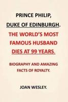 PRINCE PHILIP, DUKE OF EDINBURGH. :  THE WORLD'S MOST FAMOUS HUSBAND DIES AT 99 YEARS / BIOGRAPHY AND AMAZING FACTS OF ROYALTY.