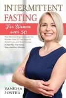 Intermittent Fasting for Women Over 50: The Ultimate Beginner Guide For Women Over 50 That Helps In Weight Loss And Boost Energy. A Diet Plan That Gives You A Healthy Lifestyle