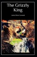 The Grizzly King: James Oliver Curwood (Classics, Literature, Action and Adventure, Westerns) [Annotated]