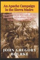 An Apache Campaign in the Sierra Madre An Account of the Expedition in Pursuit of the Hostile Chiricahua Apaches in the Spring of 1883