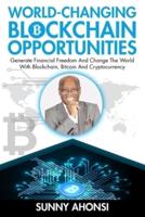 World-Changing Blockchain Opportunities: Generate Financial Freedom And Change The World With Blockchain, Bitcoin And Cryptocurrency