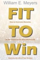 Fit To Win: How to Overcome Obstacles, Be the Champion You Were Meant to Be And Live the Life of Your Dreams