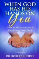 WHEN GOD HAS HIS HANDS ON YOU : A MEMOIR: You Can Always Succeed In Life Because God's Got It