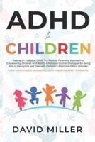 ADHD IN CHILDREN: Raising an Explosive Child. Parental Approach and Emotional Control Strategies for Dealing with ADD in Children. Turn Attention Deficit Disorder Into Their Greatest Strength.