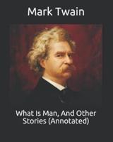 What Is Man, And Other Stories (Annotated)