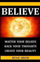 Believe: What you believe is what you receive. Change what you believe and change what you receive.
