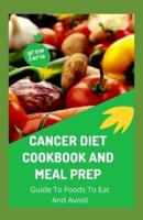 Cancer Diet Cookbook And Meal Prep: Guide To Foods To Eat And Avoid