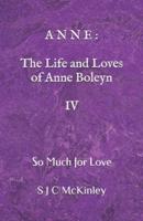 Anne: The Life and Loves of Anne Boleyn IV: So Much for Love
