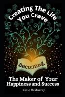 Growing The Life You Crave: Becoming The Maker Of Your Happiness and Success