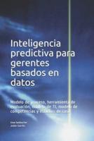Inteligencia predictiva para gerentes basados en datos: Modelo de proceso, herramienta de evaluación, modelo de TI, modelo de competencias y estudios de caso