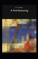 A Final Reckoning: G. A. Henty (Adventure, Classics, Literature) [Annotated]