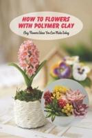 How to Flowers With Polymer Clay