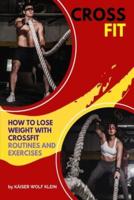 CROSSFIT: How to Lose Weight with CrossFit, Routines and Exercises, CrossFit Myths and Truths, Dictionary, Basic, Intermediate and Advanced.