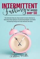 Intermittent Fasting for Women Over 50: The Ultimate Step-by-Step Guide for Senior Women to Naturally Delay Aging by Accelerating Weight Loss While Increasing Energy and Fully Detoxify the Body
