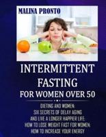 Intermittent Fasting For Women Over 50: Dieting And Women: Six Secrets Of Delay Aging And Live A Longer Happier Life: How To Lose Weight Fast For Women: How To Increase Your Energy