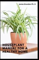 Houseplant Manual For A Healthy Home