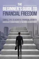The Beginner's Guide To Financial Freedom: Simple Tips To Achieve Financial Growth