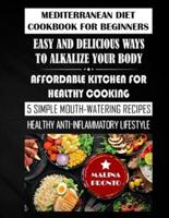 Mediterranean Diet Cookbook For Beginners: Easy And Delicious Ways To Alkalize Your Body: Affordable Kitchen For Healthy Cooking: 5 Simple Mouth-watering Recipes: Healthy Anti-inflammatory Lifestyle