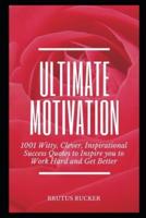 Ultimate Motivation: 1001 Witty, Clever, Inspirational Success Quotes to Inspire you to Work Hard and Get Better