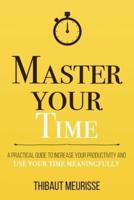 Master Your Time : A Practical Guide to Increase Your Productivity and Use Your Time Meaningfully