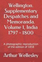 Wellington. Supplementary Despatches and Memoranda. Volume 1, India 1797 - 1800