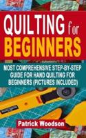 QUILTING FOR BEGINNERS: Most Comprehensive Step-By-Step Guide For Hand Quilting For Beginners (Pictures Included) - (Sewing Patterns, Quilt Patterns , Sewing for Beginners))