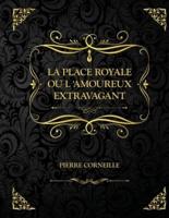 La Place Royale ou L'amoureux extravagant : Edition Collector - Pierre Corneille