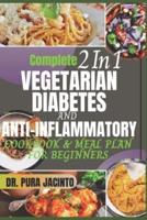 Complete 2 In 1 VEGETARIAN DIABETES AND ANTI-INFLAMMATORY COOKBOOK & MEAL PLAN FOR BEGINNERS
