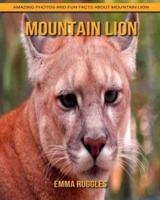 Mountain Lion: Amazing Photos and Fun Facts about Mountain Lion