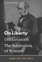 On Liberty/ Utilitarianism/ The Subjection of Women