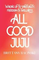 All Good Juju : Waking Up To Spirituality, Freedom & Wellness