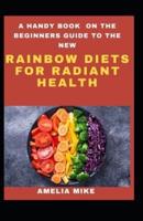 A Handy Book on the Beginners Guide To The New Rainbow Diets For Radiant Health