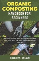 Organic Composting Handbook for Beginners: Natural Tactics and Techniques to Feed your Soil with the skill you Need to Get Started.