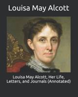 Louisa May Alcott, Her Life, Letters, and Journals (Annotated)