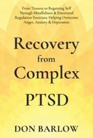 Recovery from Complex PTSD: From Trauma to Regaining Self Through Mindfulness & Emotional Regulation Exercises; Helping Overcome Anger, Anxiety & Depression