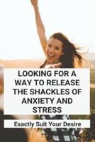 Looking For A Way To Release The Shackles Of Anxiety And Stress