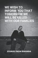 We Wish To Inform You That Tomorrow We Will Be Killed With Our Families