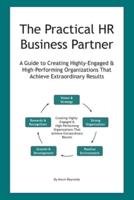 The Practical HR Business Partner: A Guide to Creating Highly-Engaged & High-Performing Organizations That Achieve Extraordinary Results
